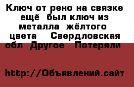 Ключ от рено,на связке ещё  был ключ из металла  жёлтого  цвета  - Свердловская обл. Другое » Потеряли   